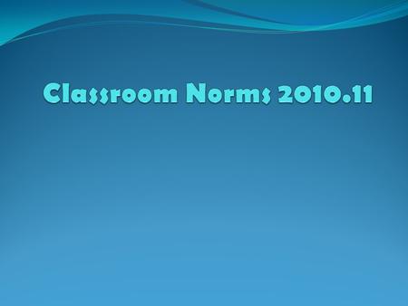 Student Norms The following norms were decided by YOU! If your goal is to have a successful year, here’s how to make your goal a REALITY!