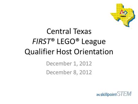 Central Texas FIRST® LEGO® League Qualifier Host Orientation December 1, 2012 December 8, 2012.