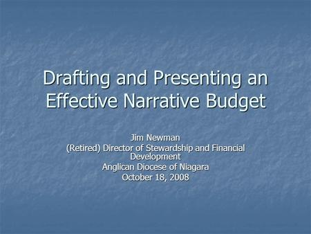 Drafting and Presenting an Effective Narrative Budget Jim Newman (Retired) Director of Stewardship and Financial Development Anglican Diocese of Niagara.