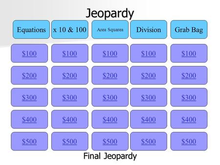 Jeopardy $100 Equationsx 10 & 100 Area Squarea DivisionGrab Bag $200 $300 $400 $500 $400 $300 $200 $100 $500 $400 $300 $200 $100 $500 $400 $300 $200 $100.