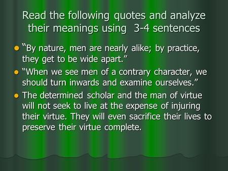 Read the following quotes and analyze their meanings using 3-4 sentences “ By nature, men are nearly alike; by practice, they get to be wide apart.” “