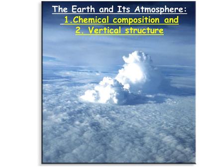 The Earth and Its Atmosphere: 1.Chemical composition and 2. Vertical structure.