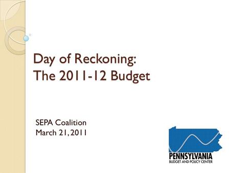 Day of Reckoning: The 2011-12 Budget SEPA Coalition March 21, 2011.