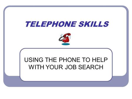 TELEPHONE SKILLS USING THE PHONE TO HELP WITH YOUR JOB SEARCH.