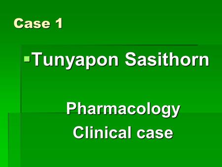 Case 1  Tunyapon Sasithorn Pharmacology Clinical case.