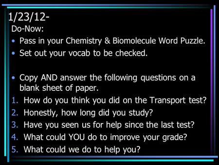 1/23/12- Do-Now: Pass in your Chemistry & Biomolecule Word Puzzle. Set out your vocab to be checked. Copy AND answer the following questions on a blank.