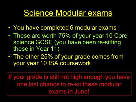 Science Modular exams You have completed 6 modular exams These are worth 75% of your year 10 Core science GCSE (you have been re-sitting these in Year.