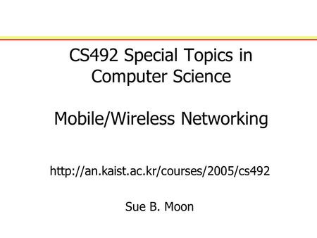 CS492 Special Topics in Computer Science Mobile/Wireless Networking  Sue B. Moon.