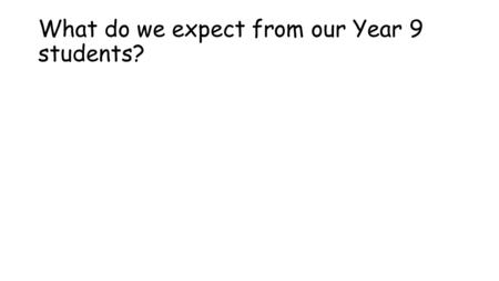 What do we expect from our Year 9 students?. Positive attitude towards their learning. Taking responsibility for their learning. To be able to work independently.