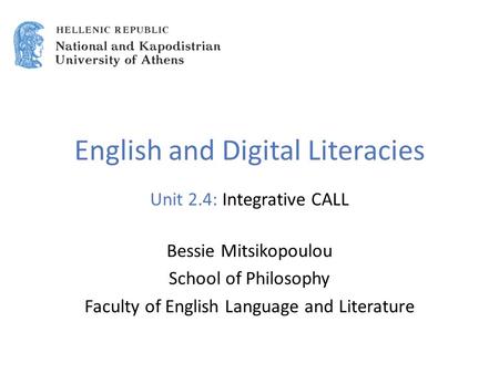 English and Digital Literacies Unit 2.4: Integrative CALL Bessie Mitsikopoulou School of Philosophy Faculty of English Language and Literature.