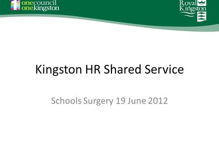 Kingston HR Shared Service Schools Surgery 19 June 2012.