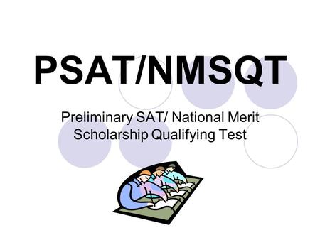 PSAT/NMSQT Preliminary SAT/ National Merit Scholarship Qualifying Test.