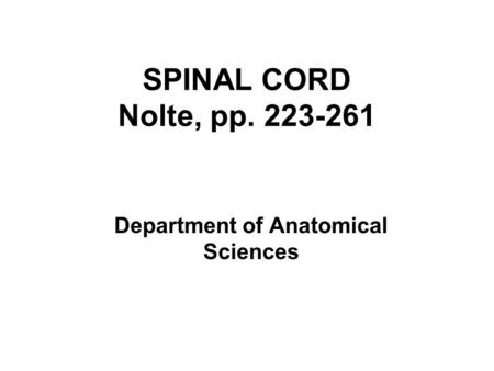 SPINAL CORD Nolte, pp. 223-261 Department of Anatomical Sciences.