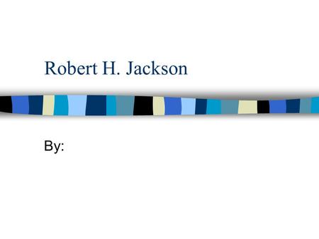 Robert H. Jackson By:. Biographical Information Date of Birth: ___________ Date of Death: __________ Political Party: __________ Hometown: ____________.