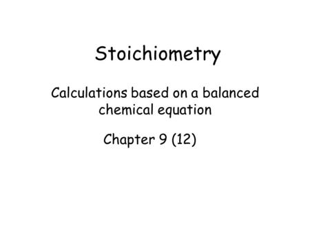 Stoichiometry Calculations based on a balanced chemical equation Chapter 9 (12)