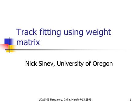 LCWS 06 Bangalore, India, March 9-13 29961 Track fitting using weight matrix Nick Sinev, University of Oregon.