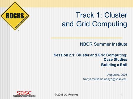 © 2006 UC Regents1 Track 1: Cluster and Grid Computing NBCR Summer Institute Session 2.1: Cluster and Grid Computing: Case Studies Building a Roll August.