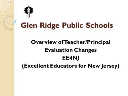 Glen Ridge Public Schools Overview of Teacher/Principal Evaluation Changes EE4NJ (Excellent Educators for New Jersey)