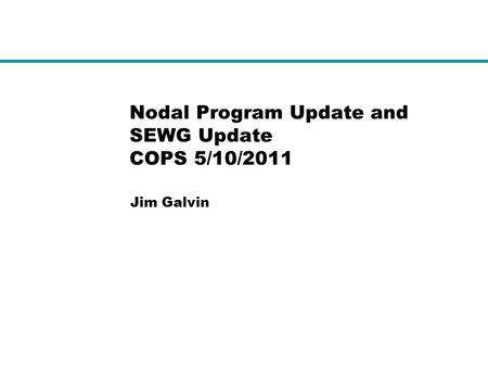 Nodal Program Update and SEWG Update COPS 5/10/2011 Jim Galvin.