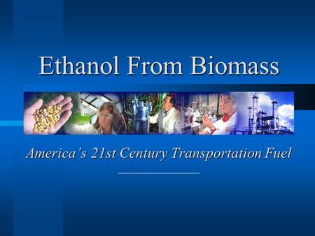 America’s 21st Century Transportation Fuel Ethanol From Biomass.