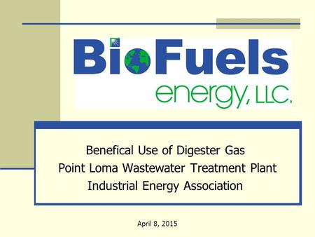 Benefical Use of Digester Gas Point Loma Wastewater Treatment Plant Industrial Energy Association April 8, 2015.