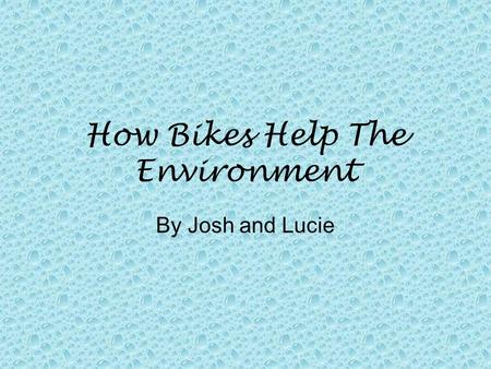 How Bikes Help The Environment By Josh and Lucie.