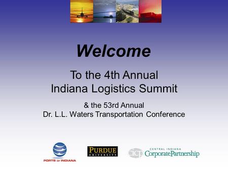 Welcome To the 4th Annual Indiana Logistics Summit & the 53rd Annual Dr. L.L. Waters Transportation Conference.