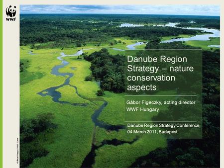 © Michel Roggo / WWF-Canon Danube Region Strategy Conference, 04 March 2011, Budapest Danube Region Strategy – nature conservation aspects Gábor Figeczky,