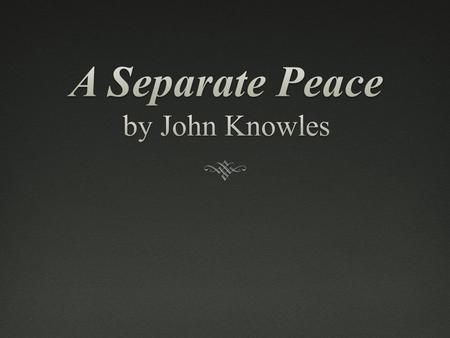 Author: John KnowlesAuthor: John Knowles Born September 16, 1926 in West Virginia Novel is based on his experience attending an all-boys prep school in.