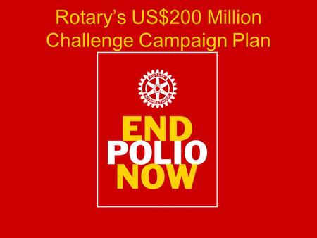 Rotary’s US$200 Million Challenge Campaign Plan. Background November 2007: US$100 Million Grant from The Bill and Melinda Gates Foundation January 2009: