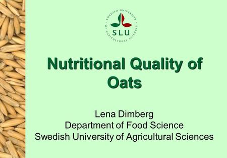 Nutritional Quality of Oats Lena Dimberg Department of Food Science Swedish University of Agricultural Sciences.