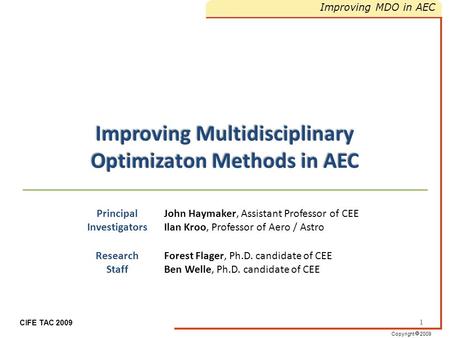 Copyright  2009 Improving MDO in AEC CIFE TAC 2009 Improving Multidisciplinary Optimizaton Methods in AEC 1 Principal Investigators John Haymaker, Assistant.