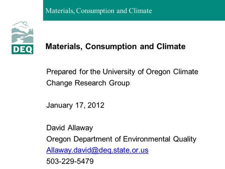 Materials, Consumption and Climate Prepared for the University of Oregon Climate Change Research Group January 17, 2012 David Allaway Oregon Department.