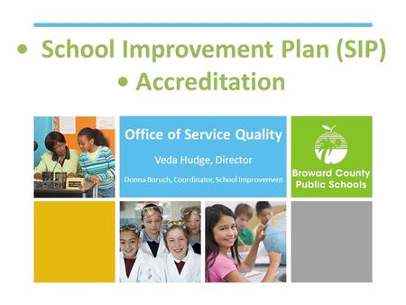 School Improvement Plan (SIP) Accreditation Office of Service Quality Veda Hudge, Director Donna Boruch, Coordinator, School Improvement.