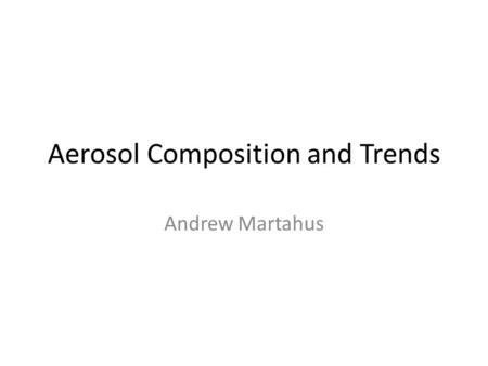 Aerosol Composition and Trends Andrew Martahus. Particulate Matter: Solid or Liquid Particles in Air Size and Composition Although particulate matter.