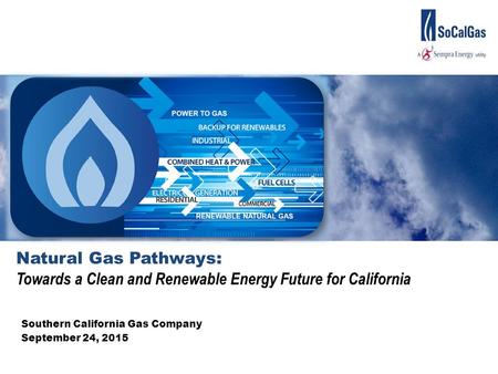 Natural Gas Pathways: Towards a Clean and Renewable Energy Future for California Southern California Gas Company September 24, 2015.