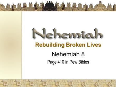 Rebuilding Broken Lives Nehemiah 8 Page 410 in Pew Bibles.