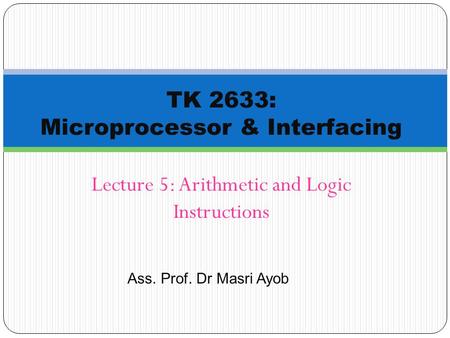 Ass. Prof. Dr Masri Ayob Lecture 5: Arithmetic and Logic Instructions TK 2633: Microprocessor & Interfacing.