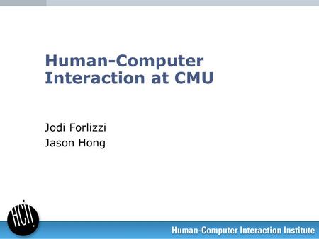 Human-Computer Interaction at CMU Jodi Forlizzi Jason Hong.