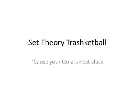 Set Theory Trashketball ‘Cause your Quiz is next class.