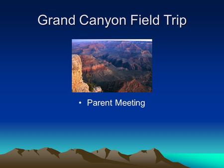 Grand Canyon Field Trip Parent Meeting. Arrival at School Friday, May 13 5:30 am – 5:45am – Arrive at School. Please check in with your child’s teacher.