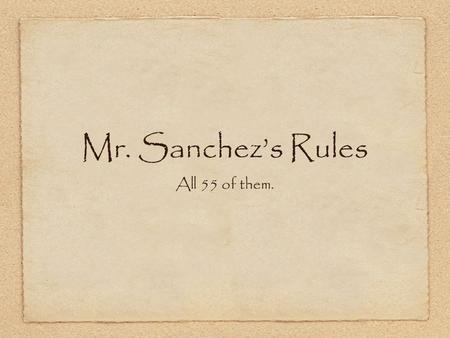 Mr. Sanchez’s Rules All 55 of them.. Rule #1 Responding to Adults 1. When responding to an adult you must answer by saying “yes ma’am, or no sir” just.