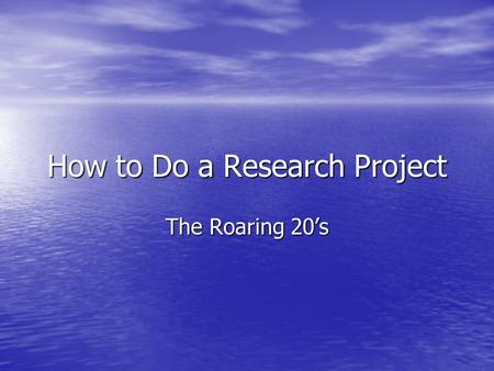 How to Do a Research Project The Roaring 20’s. Step 1: Narrow the topic Jot down ideas of all the subtopics you could cover. Jot down ideas of all the.