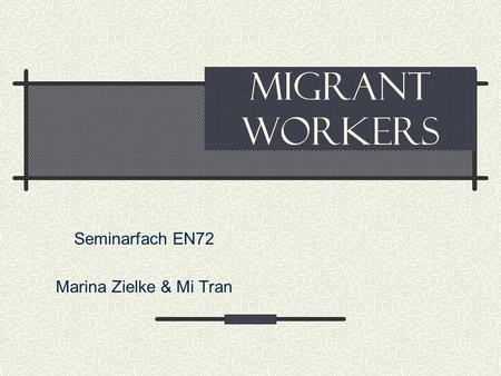 Migrant workers Seminarfach EN72 Marina Zielke & Mi Tran.