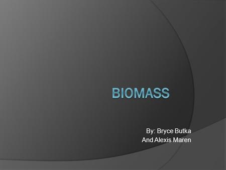 By: Bryce Butka And Alexis Maren. Advantages and Disadvantages  Advantages: The fuel is cheap when we use biomass. There is waste everywhere and we should.