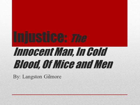 Injustice: The Innocent Man, In Cold Blood, Of Mice and Men By: Langston Gilmore.