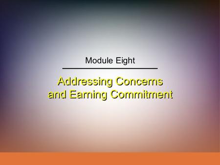 Addressing Concerns and Earning Commitment Module Eight.