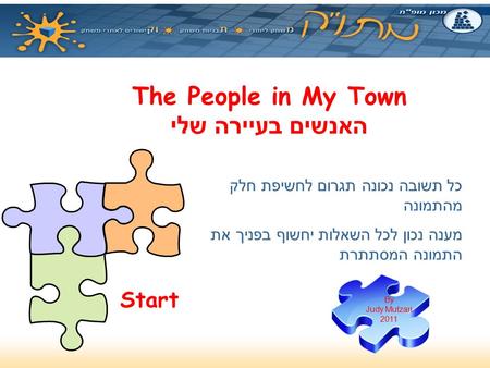 The People in My Town האנשים בעיירה שלי כל תשובה נכונה תגרום לחשיפת חלק מהתמונה מענה נכון לכל השאלות יחשוף בפניך את התמונה המסתתרת Start By Judy Mutzari.