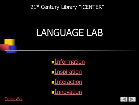 LANGUAGE LAB I nformation I nformation I nspiration I nspiration I nteraction I nteraction I nnovation I nnovation 21 st Century Library “iCENTER” To the.