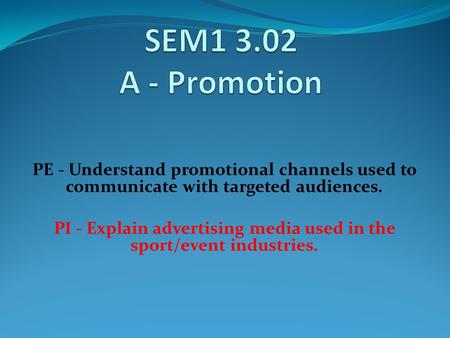 PE - Understand promotional channels used to communicate with targeted audiences. PI - Explain advertising media used in the sport/event industries.